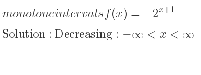 The monotone intervals f(x)=-2^{x+1} is Decreasing:-infinity <x<infinity